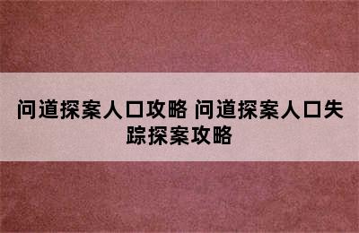 问道探案人口攻略 问道探案人口失踪探案攻略